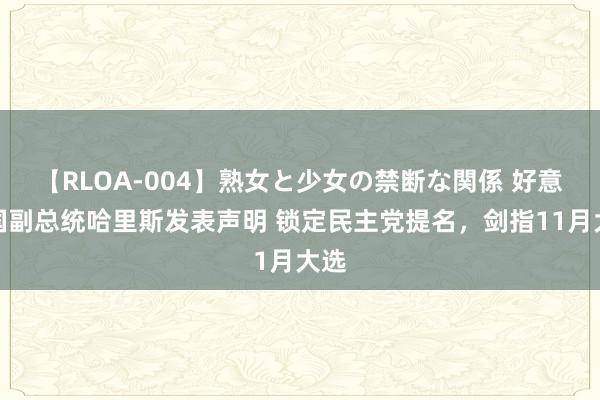 【RLOA-004】熟女と少女の禁断な関係 好意思国副总统哈里斯发表声明 锁定民主党提名，剑指11月大选