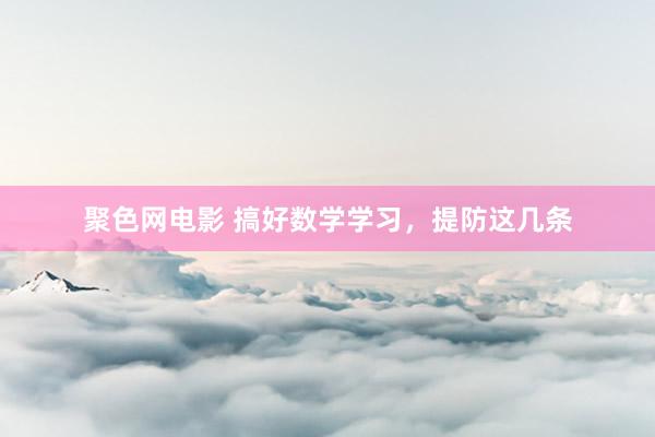 聚色网电影 搞好数学学习，提防这几条