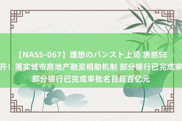 【NASS-067】理想のパンスト上司 誘惑SEX総集編 火力全开！落实城市房地产融资相助机制 部分银行已完成审批名目超百亿元