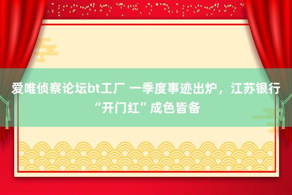 爱唯侦察论坛bt工厂 一季度事迹出炉，江苏银行“开门红”成色皆备