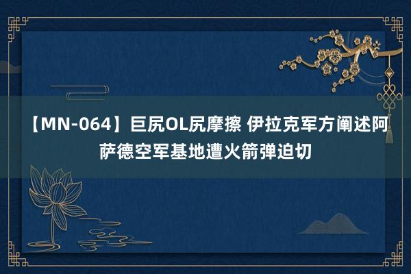 【MN-064】巨尻OL尻摩擦 伊拉克军方阐述阿萨德空军基地遭火箭弹迫切