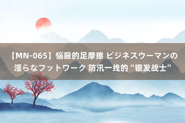 【MN-065】悩殺的足摩擦 ビジネスウーマンの淫らなフットワーク 防汛一线的“银发战士”