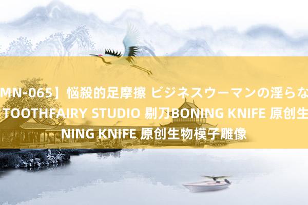 【MN-065】悩殺的足摩擦 ビジネスウーマンの淫らなフットワーク TOOTHFAIRY STUDIO 剔刀BONING KNIFE 原创生物模子雕像