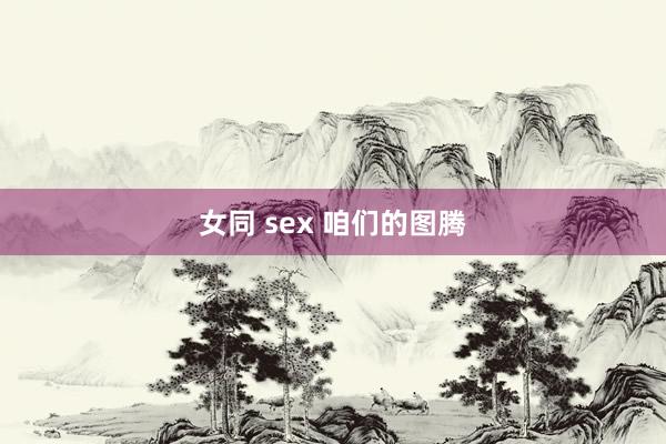 女同 sex 咱们的图腾