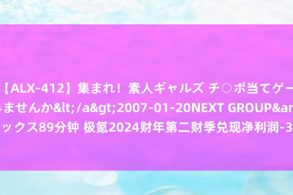 【ALX-412】集まれ！素人ギャルズ チ○ポ当てゲームで賞金稼いでみませんか</a>2007-01-20NEXT GROUP&$アレックス89分钟 极氪2024财年第二财季兑现净利润-3.02亿好意思元，同比减少42.45%