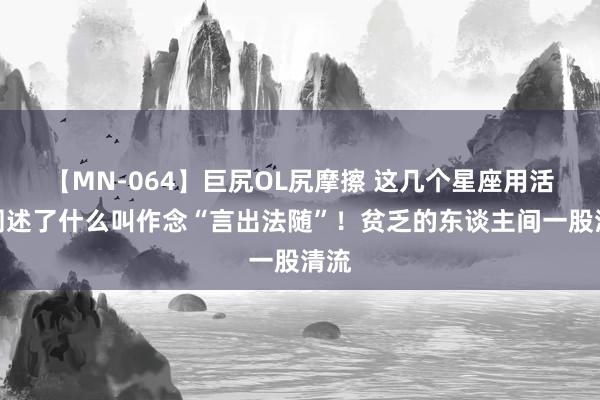 【MN-064】巨尻OL尻摩擦 这几个星座用活动阐述了什么叫作念“言出法随”！贫乏的东谈主间一股清流