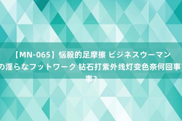 【MN-065】悩殺的足摩擦 ビジネスウーマンの淫らなフットワーク 钻石打紫外线灯变色奈何回事？