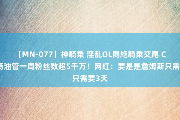 【MN-077】神騎乗 淫乱OL悶絶騎乗交尾 C罗通畅油管一周粉丝数超5千万！网红：要是是詹姆斯只需要3天