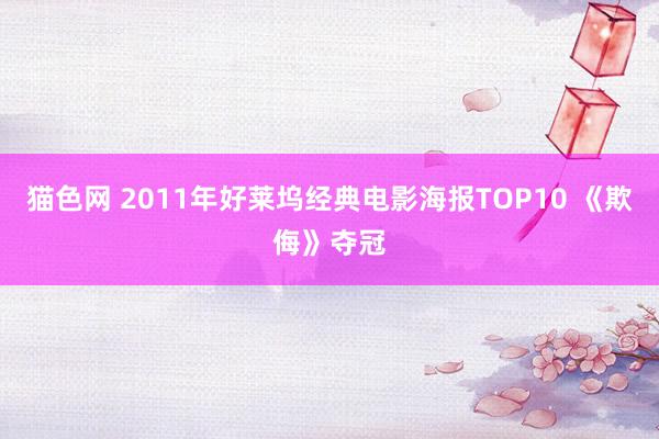 猫色网 2011年好莱坞经典电影海报TOP10 《欺侮》夺冠