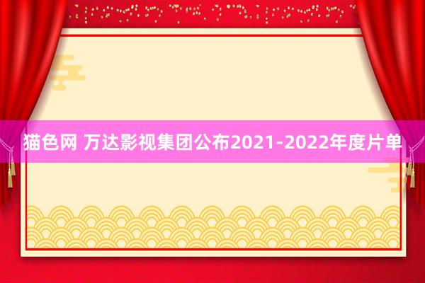 猫色网 万达影视集团公布2021-2022年度片单