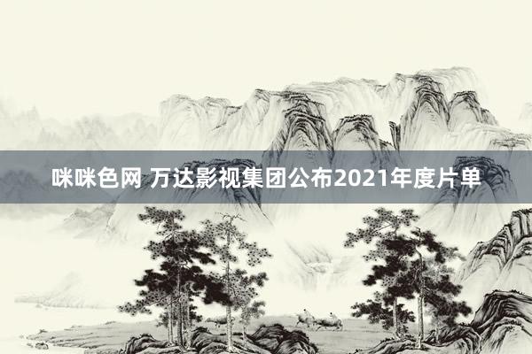 咪咪色网 万达影视集团公布2021年度片单