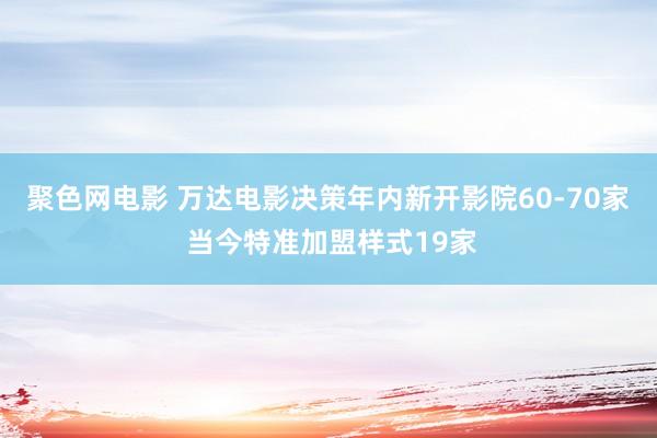 聚色网电影 万达电影决策年内新开影院60-70家 当今特准加盟样式19家