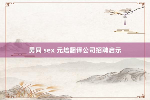 男同 sex 元培翻译公司招聘启示